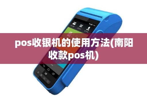 pos收银机的使用方法(南阳收款pos机)