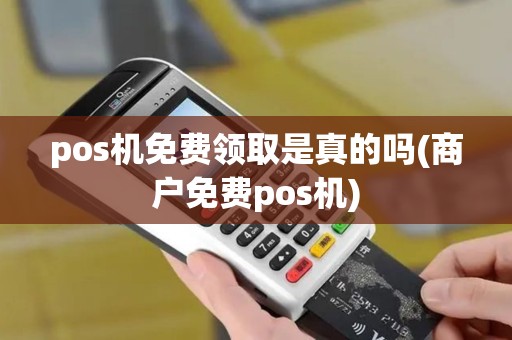 pos机免费领取是真的吗(商户免费pos机)