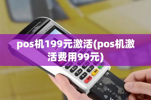 pos机199元激活(pos机激活费用99元)