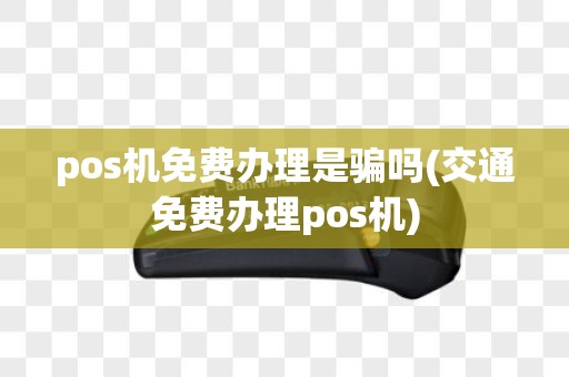 pos机免费办理是骗吗(交通免费办理pos机)