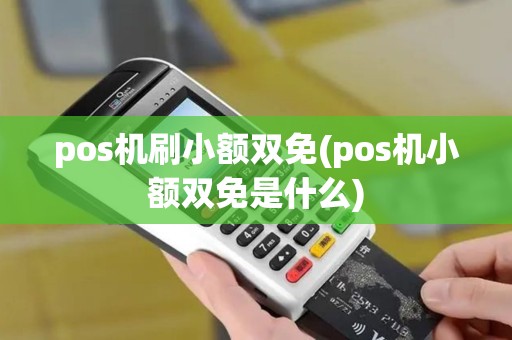 pos机刷小额双免(pos机小额双免是什么)