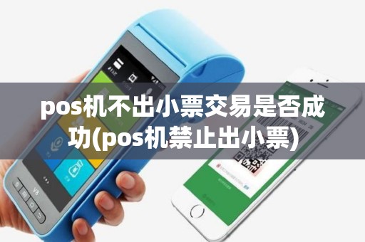 pos机不出小票交易是否成功(pos机禁止出小票)