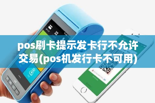 pos刷卡提示发卡行不允许交易(pos机发行卡不可用)
