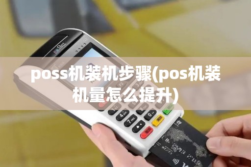 poss机装机步骤(pos机装机量怎么提升)