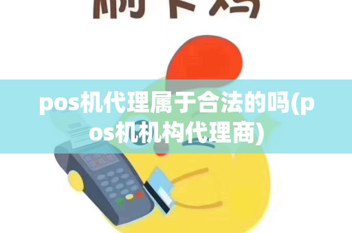 pos机代理属于合法的吗(pos机机构代理商)