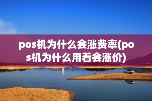 pos机为什么会涨费率(pos机为什么用着会涨价)