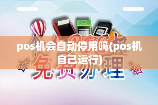 pos机会自动停用吗(pos机自己运行)