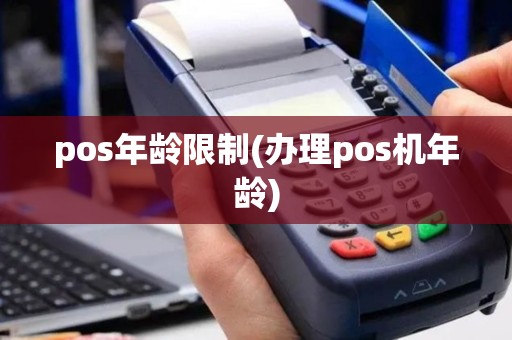 pos年龄限制(办理pos机年龄)