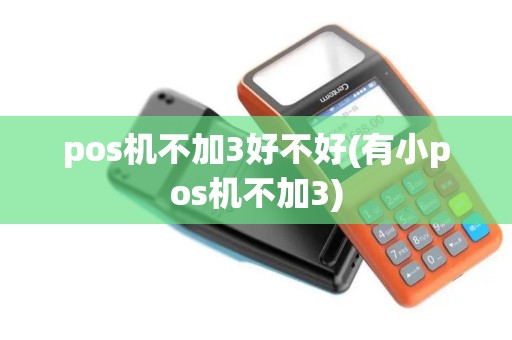 pos机不加3好不好(有小pos机不加3)