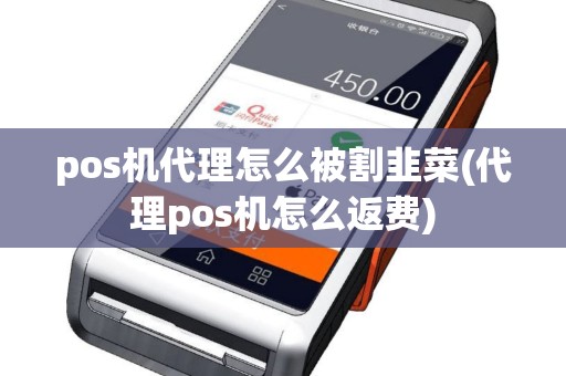 pos机代理怎么被割韭菜(代理pos机怎么返费)