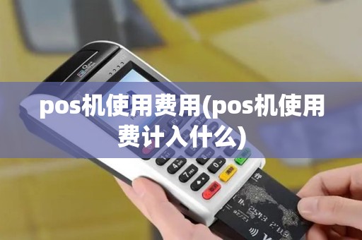 pos机使用费用(pos机使用费计入什么)