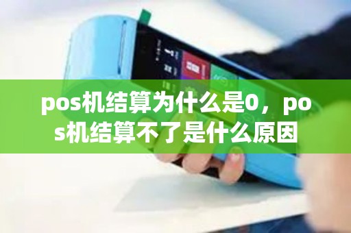 pos机结算为什么是0，pos机结算不了是什么原因