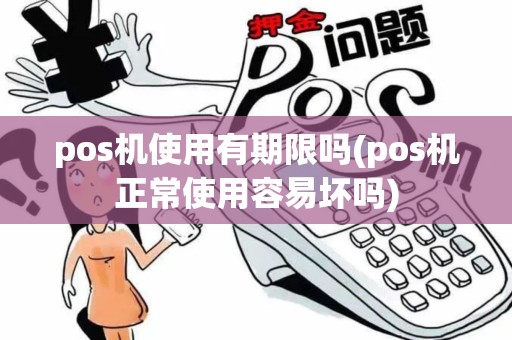 pos机使用有期限吗(pos机正常使用容易坏吗)