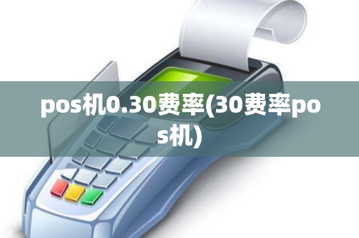 pos机0.30费率(30费率pos机)