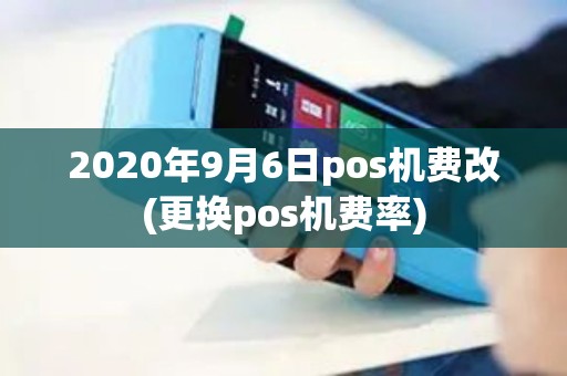2020年9月6日pos机费改(更换pos机费率)