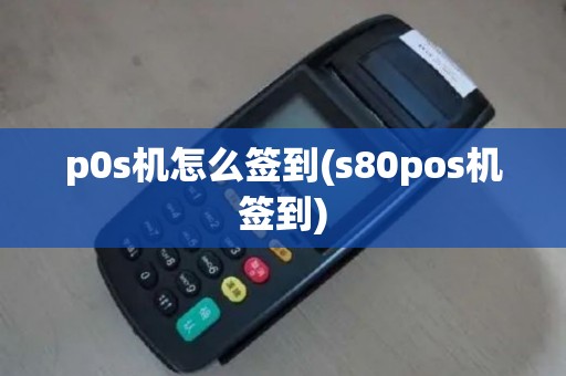 p0s机怎么签到(s80pos机签到)