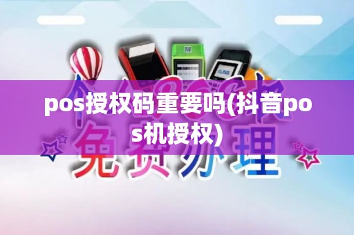 pos授权码重要吗(抖音pos机授权)