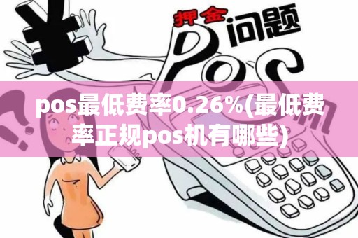pos最低费率0.26%(最低费率正规pos机有哪些)