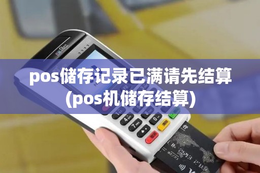 pos储存记录已满请先结算(pos机储存结算)