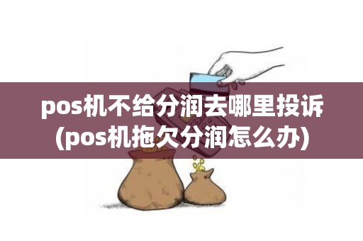 pos机不给分润去哪里投诉(pos机拖欠分润怎么办)