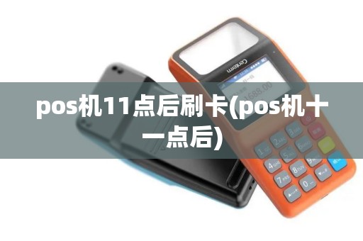 pos机11点后刷卡(pos机十一点后)