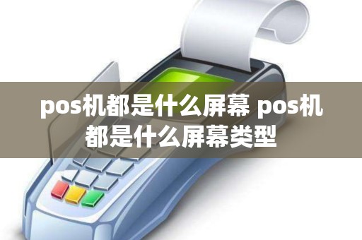 pos机都是什么屏幕 pos机都是什么屏幕类型