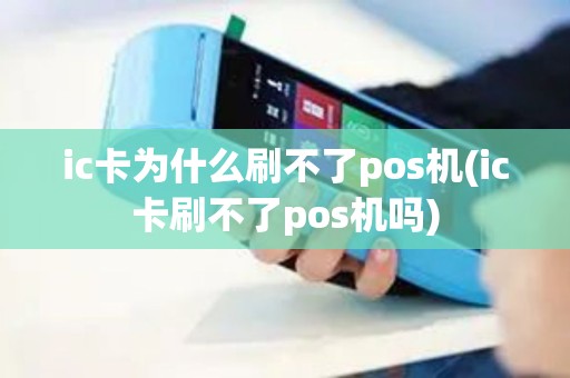 ic卡为什么刷不了pos机(ic卡刷不了pos机吗)
