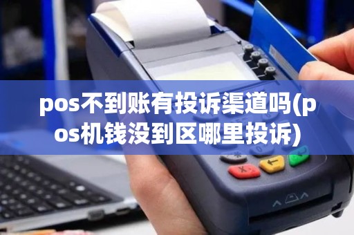 pos不到账有投诉渠道吗(pos机钱没到区哪里投诉)