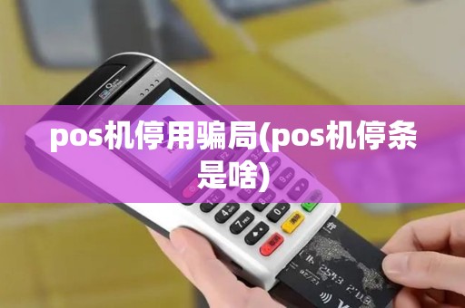 pos机停用骗局(pos机停条是啥)