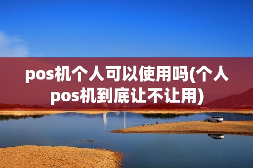 pos机个人可以使用吗(个人pos机到底让不让用)