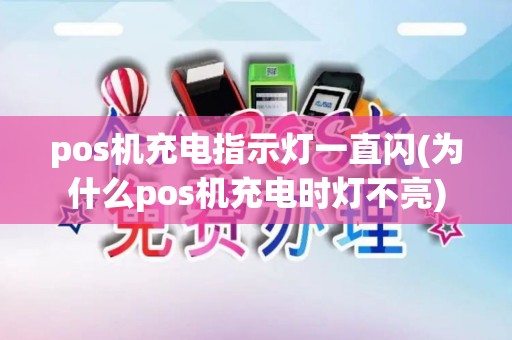 pos机充电指示灯一直闪(为什么pos机充电时灯不亮)