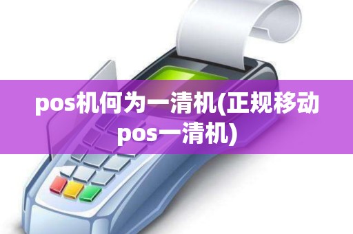 pos机何为一清机(正规移动pos一清机)