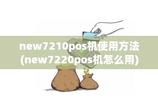 new7210pos机使用方法(new7220pos机怎么用)