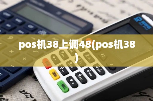 pos机38上调48(pos机38)