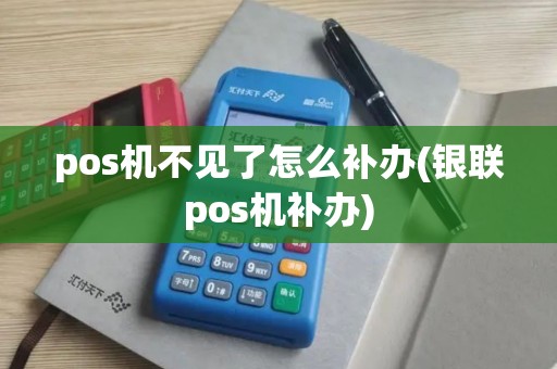 pos机不见了怎么补办(银联pos机补办)