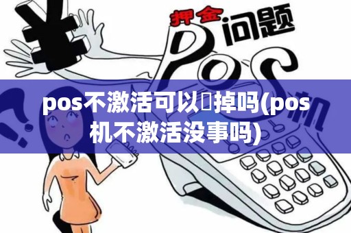 pos不激活可以丟掉吗(pos机不激活没事吗)