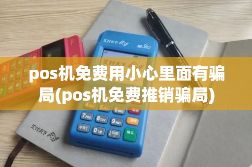 pos机免费用小心里面有骗局(pos机免费推销骗局)