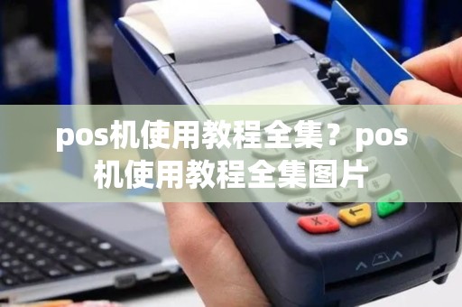 pos机使用教程全集？pos机使用教程全集图片