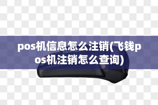 pos机信息怎么注销(飞钱pos机注销怎么查询)