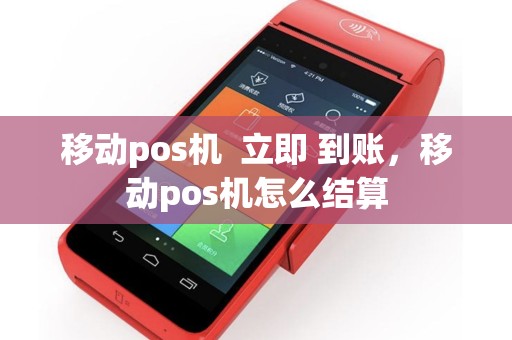 移动pos机  立即 到账，移动pos机怎么结算