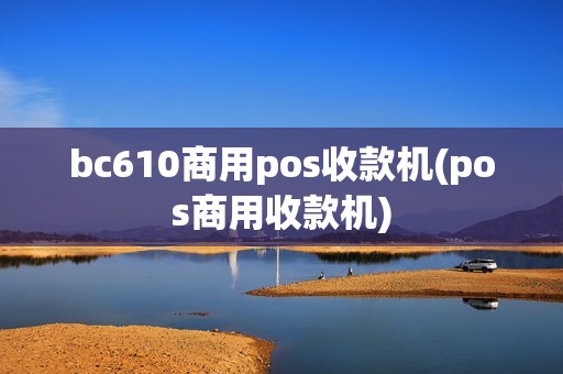 bc610商用pos收款机(pos商用收款机)