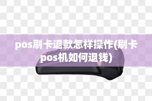 pos刷卡退款怎样操作(刷卡pos机如何退钱)