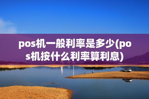 pos机一般利率是多少(pos机按什么利率算利息)