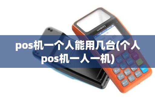 pos机一个人能用几台(个人pos机一人一机)