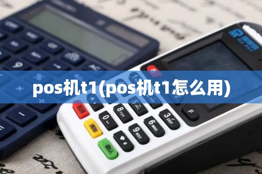 pos机t1(pos机t1怎么用)