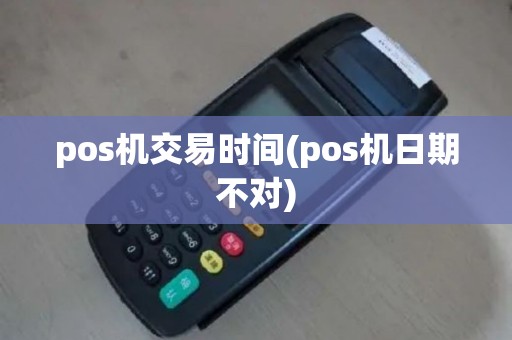 pos机交易时间(pos机日期不对)
