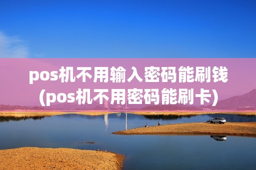 pos机不用输入密码能刷钱(pos机不用密码能刷卡)