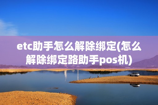 etc助手怎么解除绑定(怎么解除绑定路助手pos机)