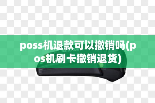 poss机退款可以撤销吗(pos机刷卡撤销退货)