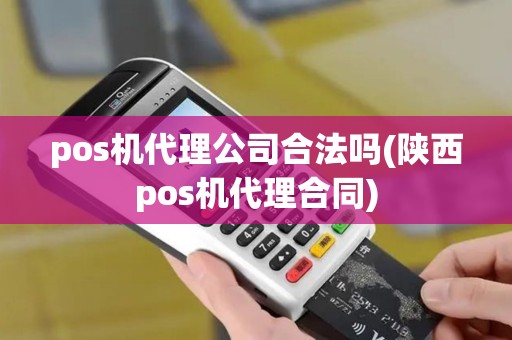 pos机代理公司合法吗(陕西pos机代理合同)